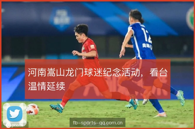 河南嵩山龙门球迷纪念活动,看台温情延续 河南嵩山龙门球迷纪念活动,看台温情延续
