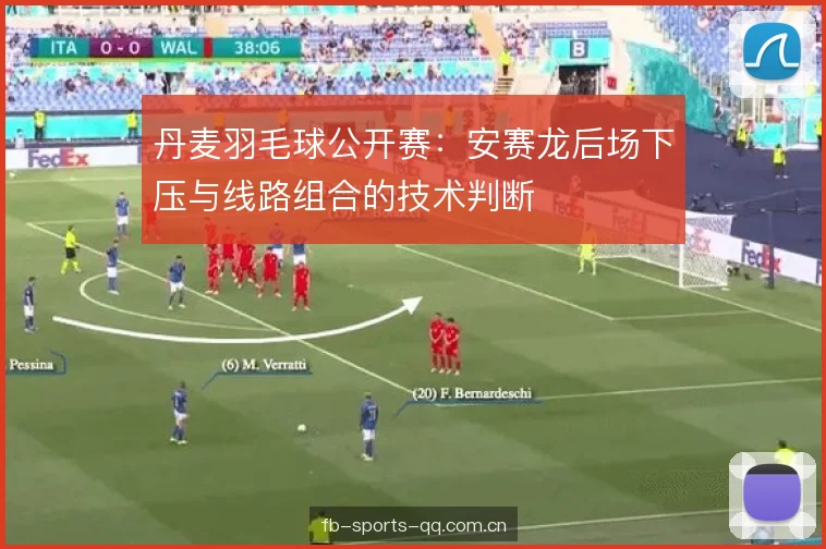 丹麦羽毛球公开赛：安赛龙后场下压与线路组合的技术判断